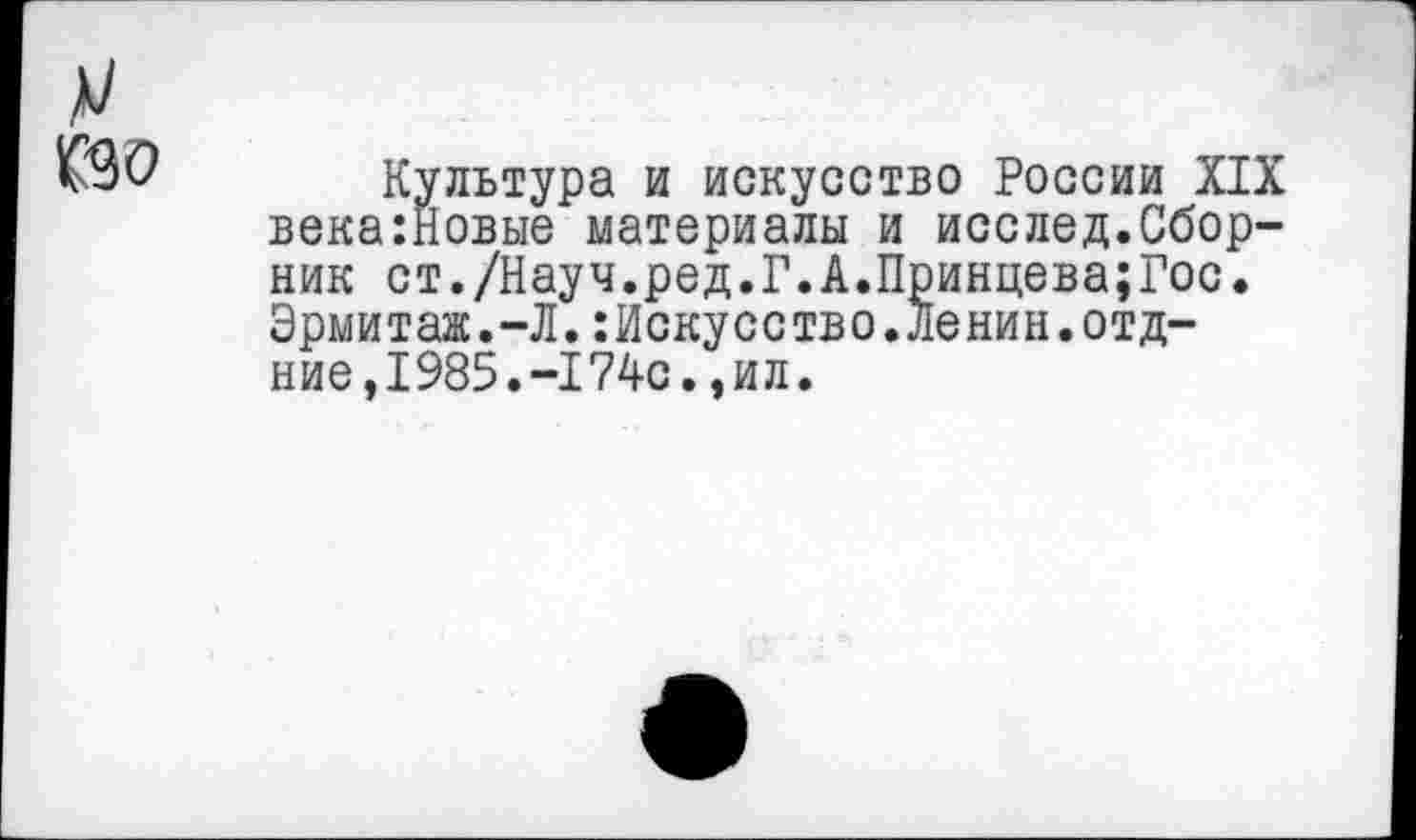 ﻿у
Культура и искусство России XIX века:Новые материалы и исслед.Сборник ст./Науч.ред.Г.А.Принцева;Гос. Эрмитаж.-Л.:Искусство.Ленин.отд-ние,1985.-174с.,ил.